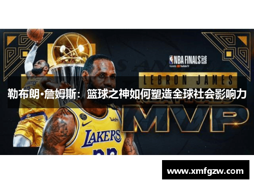 勒布朗·詹姆斯：篮球之神如何塑造全球社会影响力