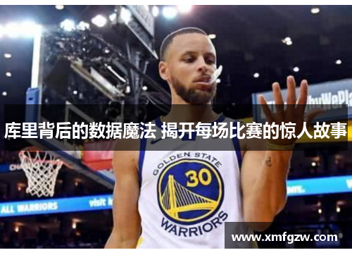 库里背后的数据魔法 揭开每场比赛的惊人故事
