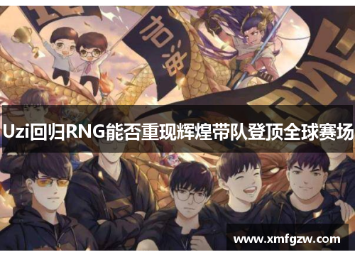 Uzi回归RNG能否重现辉煌带队登顶全球赛场