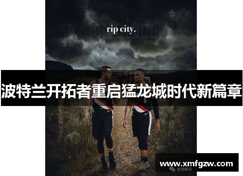 波特兰开拓者重启猛龙城时代新篇章