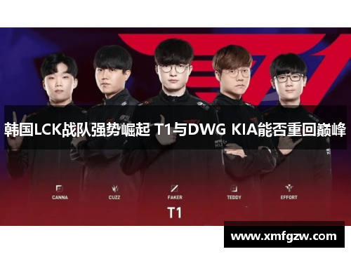 韩国LCK战队强势崛起 T1与DWG KIA能否重回巅峰