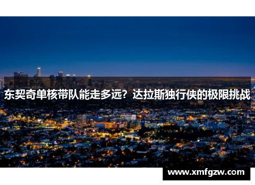 东契奇单核带队能走多远？达拉斯独行侠的极限挑战