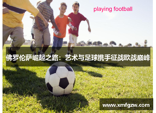 佛罗伦萨崛起之路：艺术与足球携手征战欧战巅峰
