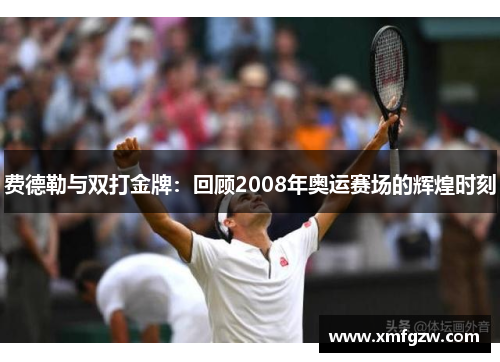 费德勒与双打金牌：回顾2008年奥运赛场的辉煌时刻
