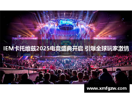 IEM卡托维兹2025电竞盛典开启 引爆全球玩家激情