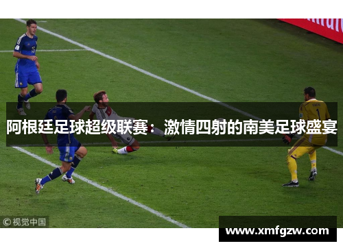 阿根廷足球超级联赛：激情四射的南美足球盛宴
