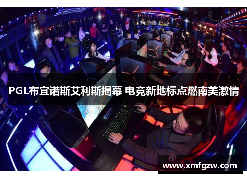 PGL布宜诺斯艾利斯揭幕 电竞新地标点燃南美激情