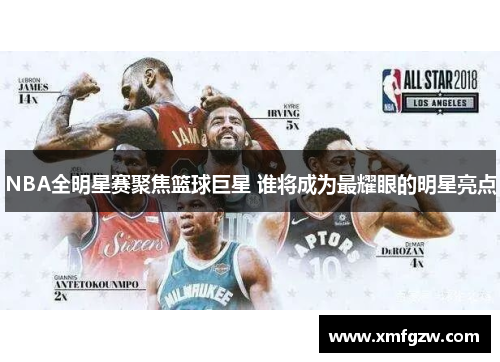 NBA全明星赛聚焦篮球巨星 谁将成为最耀眼的明星亮点