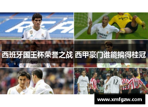 西班牙国王杯荣誉之战 西甲豪门谁能摘得桂冠