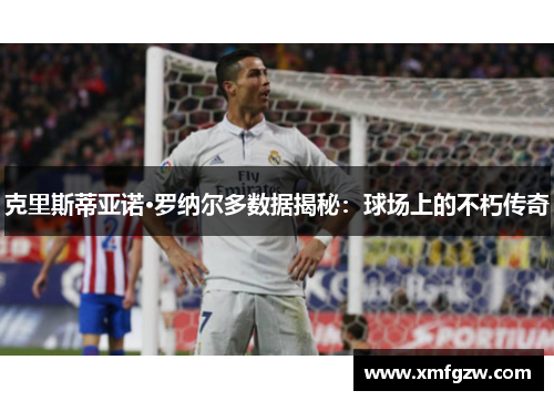 克里斯蒂亚诺·罗纳尔多数据揭秘：球场上的不朽传奇