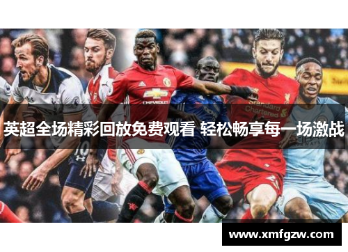 英超全场精彩回放免费观看 轻松畅享每一场激战
