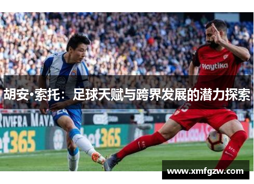 胡安·索托:足球天赋与跨界发展的潜力探索 胡安·索托:足球天赋与跨界发展的潜力探索