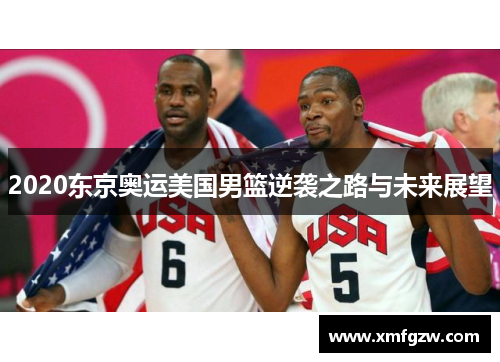 2020东京奥运美国男篮逆袭之路与未来展望
