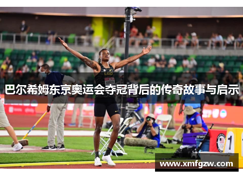 巴尔希姆东京奥运会夺冠背后的传奇故事与启示