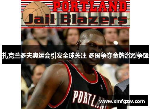 扎克兰多夫奥运会引发全球关注 多国争夺金牌激烈争锋