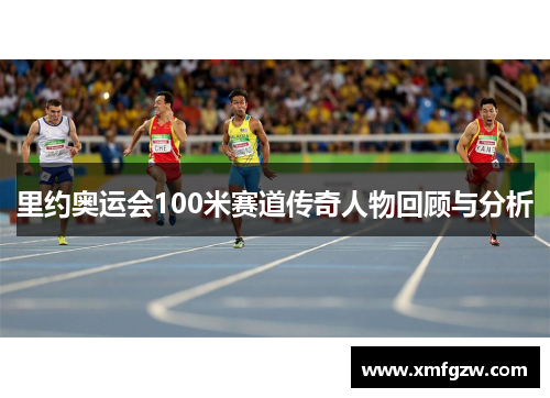 里约奥运会100米赛道传奇人物回顾与分析